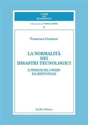 La normalità dei disastri tecnologici. Il problema del congedo dal diritto penale - Francesco Centonze - Libro Giuffrè 2004 | Libraccio.it