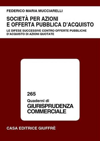 Società per azioni e offerta pubblica d'acquisto. Le difese successive contro offerte pubbliche d'acquisto di azioni quotate - Federico Maria Mucciarelli - Libro Giuffrè 2004, Quaderni di giurisprudenza commerciale | Libraccio.it