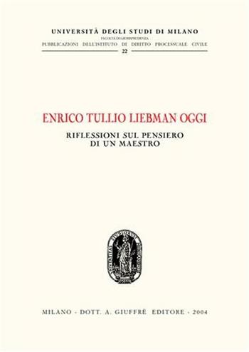 Enrico Tullio Liebman oggi. Riflessioni sul pensiero di un maestro. Atti del Convegno (Milano, 24 ottobre 2003)  - Libro Giuffrè 2004, Univ. Mi-Studi di dir. proces. civile II | Libraccio.it