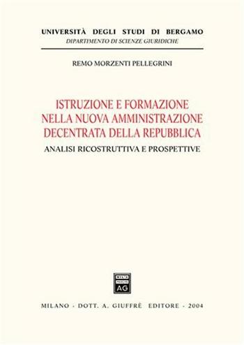 Istruzione e formazione nella nuova amministrazione decentrata della Repubblica. Analisi ricostruttiva e prospettive - Remo Morzenti Pellegrini - Libro Giuffrè 2004, Univ. Bergamo-Dip. scienze giuridiche | Libraccio.it