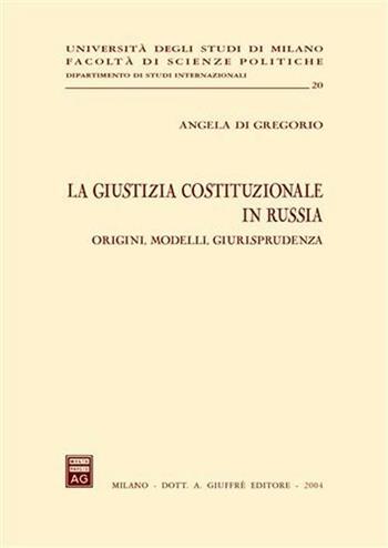 La giustizia costituzionale in Russia. Origini, modelli, giurisprudenza - Angela Di Gregorio - Libro Giuffrè 2004, Univ. Milano-Fac. scienze politiche | Libraccio.it