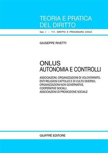 Onlus. Autonomia e controlli. Associazioni, organizzazione di volontariato, enti religiosi cattolici e di culto diverso, organizzazioni non governative... - Giuseppe Rivetti - Libro Giuffrè 2004, Teoria pratica dir. I: dir. e proc. civ. | Libraccio.it