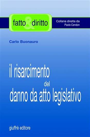 Il risarcimento del danno da atto legislativo - Carlo Buonauro - Libro Giuffrè 2004, Fatto & diritto | Libraccio.it