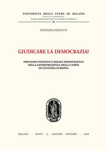 Giudicare la democrazia? Processo politico e ideale democratico nella giurisprudenza della Corte di Giustizia Europea - Stefania Ninatti - Libro Giuffrè 2004, Univ. Milano-Studi diritto pubbl. II seri | Libraccio.it