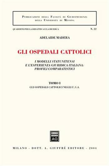 Gli ospedali cattolici. I modelli statunitensi e l'esperienza giuridica italiana: profili comparatistici. Vol. 1: Gli ospedali cattolici negli Usa. - Adelaide Madera - Libro Giuffrè 2004, Univ. Messina-Ist. scienze giuridiche | Libraccio.it