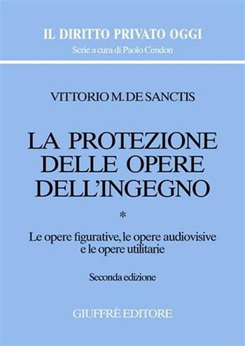 La protezione delle opere dell'ingegno. Vol. 1: Le opere figurative, le opere audiovisive e le opere utilitarie. - Vittorio M. De Sanctis - Libro Giuffrè 2004, Il diritto privato oggi | Libraccio.it