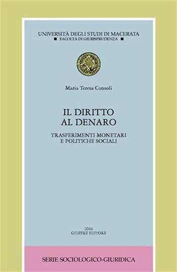 Il diritto al denaro. Trasferimenti monetari e politiche sociali - M. Teresa Consoli - Libro Giuffrè 2004, Univ. Macerata-Fac.giuris.S. sociol.giur. | Libraccio.it