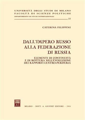 Dall'impero russo alla Federazione di Russia. Elementi di continuità e di rottura nell'evoluzione dei rapporti centro-periferia - Caterina Filippini - Libro Giuffrè 2004, Univ. Milano-Fac. scienze politiche | Libraccio.it