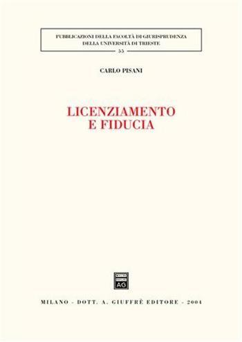 Licenziamento e fiducia - Carlo Pisani - Libro Giuffrè 2004, Univ. Trieste-Fac. di giurisprudenza | Libraccio.it