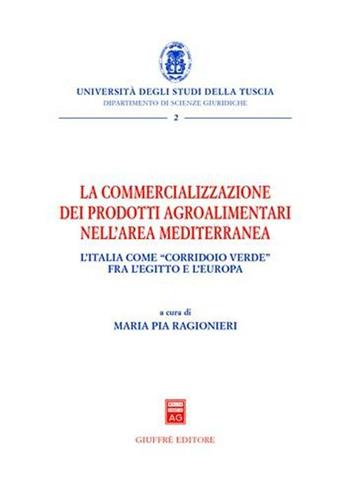 La commercializzazione dei prodotti agroalimentari nell'area mediterranea. L'Italia come «corridoio verde» fra Egitto e l'Europa  - Libro Giuffrè 2004, Univ. Tuscia-Dip. scienze giuridiche. NS | Libraccio.it