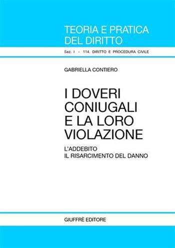 I doveri coniugali e la loro violazione. L'addebito. Il risarcimento del danno - Gabriella Contiero - Libro Giuffrè 2005, Teoria pratica dir. I: dir. e proc. civ. | Libraccio.it