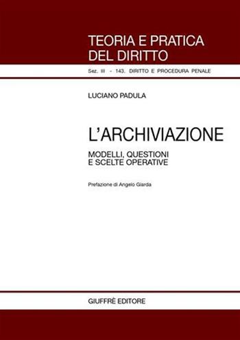 L' archiviazione. Modelli, questioni e scelte operative - Luciano Padula - Libro Giuffrè 2005, Teoria pratica dir. III: dir. proc. pen. | Libraccio.it