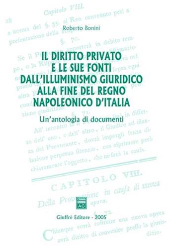 Il diritto privato e le sue fonti dall'illuminismo giuridico alla fine del regno napoleonico d'Italia. Un'antologia di documenti - Roberto Bonini - Libro Giuffrè 2005 | Libraccio.it