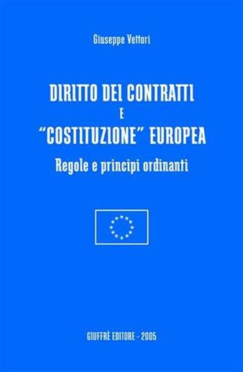 Diritto dei contratti e «costituzione» europea. Regole e principi ordinanti - Giuseppe Vettori - Libro Giuffrè 2005 | Libraccio.it