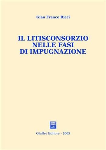 Il litisconsorzio nelle fasi di impugnazione - Gian Franco Ricci - Libro Giuffrè 2005 | Libraccio.it