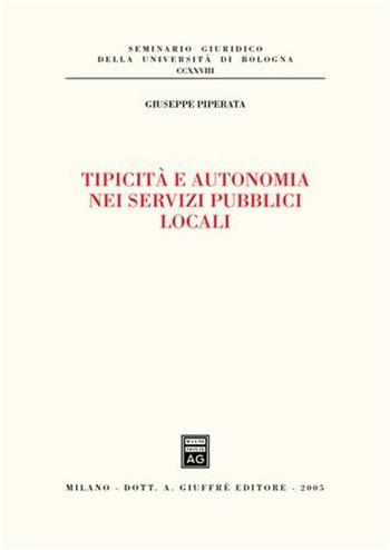 Tipicità e autonomia nei servizi pubblici locali - Giuseppe Piperata - Libro Giuffrè 2005, Univ. Bologna-Sem. giuridico | Libraccio.it