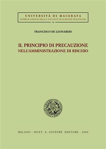 Il principio di precauzione nell'amministrazione di rischio - Francesco De Leonardis - Libro Giuffrè 2005, Univ. Macerata-Fac. scienze politiche | Libraccio.it
