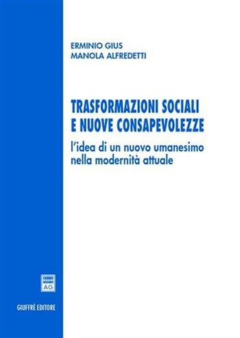 Trasformazioni sociali e nuove consapevolezze. L'idea di un nuovo umanesimo nella modernità attuale - Erminio Gius, Manola Alfredetti - Libro Giuffrè 2005 | Libraccio.it