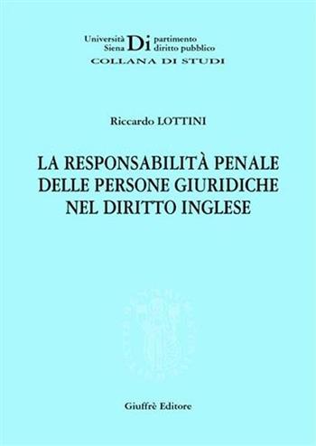 La responsabilità penale delle persone giuridiche nel diritto inglese - Riccardo Lottini - Libro Giuffrè 2005, Univ. Siena-Dip. diritto pubblico | Libraccio.it
