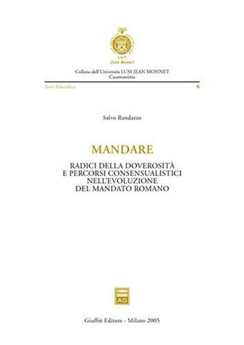 Mandare. Radici della doverosità e percorsi consensualistici nell'evoluzione del mandato romano - Salvo Randazzo - Libro Giuffrè 2005, Università Lum Jean Monnet Casamassima. serie giuridica | Libraccio.it