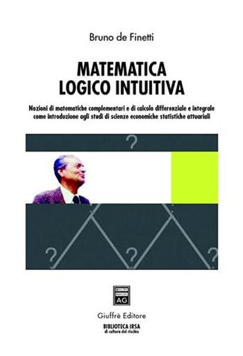 Matematica logico intuitiva. Nozioni di matematiche complementari e di calcolo differenziale e integrale... - Bruno De Finetti - Libro Giuffrè 2005, Biblioteca Irsa di cultura del rischio | Libraccio.it