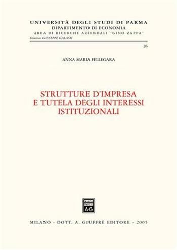 Strutture d'impresa e tutela degli interessi istituzionali - Anna Maria Fellegara - Libro Giuffrè 2005, Univ. Parma-Ist. ricerche aziendali Zappa | Libraccio.it