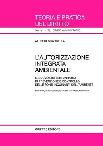 L' autorizzazione integrata ambientale. Il nuovo sistema unitario di prevenzione e controllo delle fonti inquinanti dell'ambiente - Alessio Scarcella - Libro Giuffrè 2005, Teoria e pratica del diritto. IV | Libraccio.it