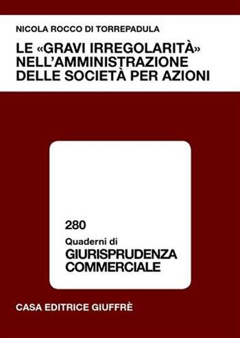 Le «gravi irregolarità» nell'amministrazione delle società per azioni - Nicola Rocco di Torrepadula - Libro Giuffrè 2005, Quaderni di giurisprudenza commerciale | Libraccio.it