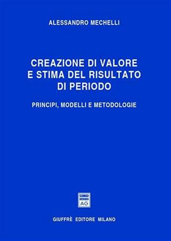 Creazione di valore e stima del risultato di periodo. Principi, modelli e metodologie - Alessandro Mechelli - Libro Giuffrè 2005 | Libraccio.it