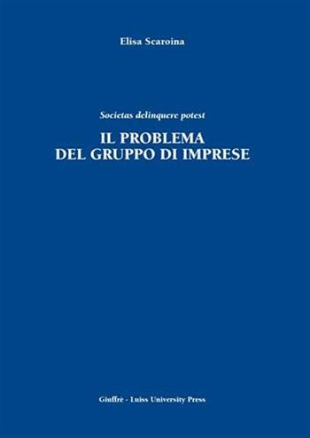Il problema del gruppo di imprese. Societas delinquere potest - Elisa Scaroina - Libro Giuffrè 2006, Luiss Roma. Studi econ. aziendali | Libraccio.it