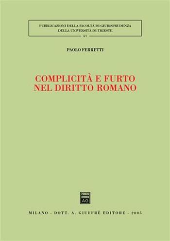 Complicità e furto nel diritto romano - Paolo Ferretti - Libro Giuffrè 2005, Univ. Trieste-Fac. di giurisprudenza | Libraccio.it