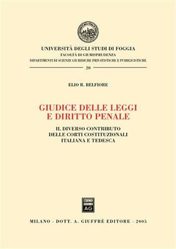 Giudice delle leggi e diritto penale. Il diverso contributo delle Corti costituzionali italiana e tedesca - Elio R. Belfiore - Libro Giuffrè 2005, Univ. Foggia-Fac. di giurisprudenza | Libraccio.it