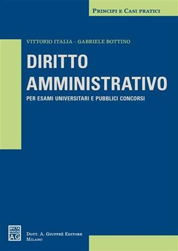 Diritto amministrativo. Per esami universitari e pubblici concorsi - Vittorio Italia, Gabriele Bottino - Libro Giuffrè 2006, Principi e casi pratici | Libraccio.it