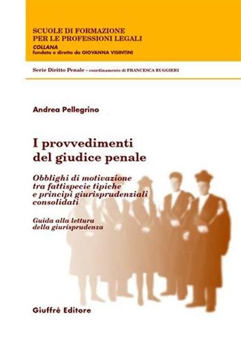 I provvedimenti del giudice penale. Obblighi di motivazione tra fattispecie tipiche e principi giurisprudenziali consolidati. Guida alla lettura della giurisprudenza - Andrea Pellegrino - Libro Giuffrè 2006, Scuole di formazione per le prof. legali | Libraccio.it