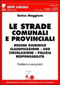 Le strade comunali e provinciali. Regime giuridico, classificazione, uso, circolazione, polizia, responsabilità. Problemi e casi pratici - Enrico Maggiora - Libro Giuffrè 2005, Cosa & come. Enti locali. Nuova serie | Libraccio.it