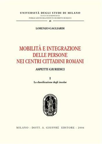Mobilità e integrazione delle persone nei centri cittadini romani. Aspetti giuridici. Vol. 1: La classificazione degli incolae. - Lorenzo Gagliardi - Libro Giuffrè 2006, Univ. Mi-Studi di diritto romano serie II | Libraccio.it