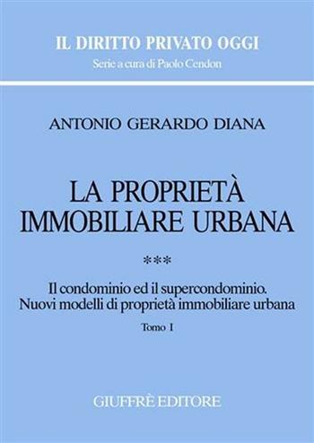 La proprietà immobiliare urbana. Vol. 3: Il condominio e il supercondominio. Nuovi modelli di proprietà immobiliare urbana. - Antonio Gerardo Diana - Libro Giuffrè 2006, Il diritto privato oggi | Libraccio.it