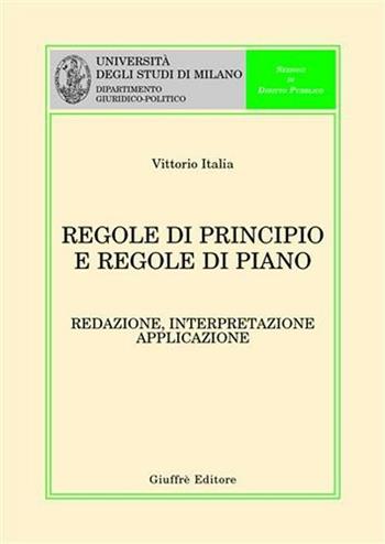 Regole di principio e regole di piano. Redazione, interpretazione, applicazione - Vittorio Italia - Libro Giuffrè 2006, Univ. Milano-Dip. giuridico-politico | Libraccio.it