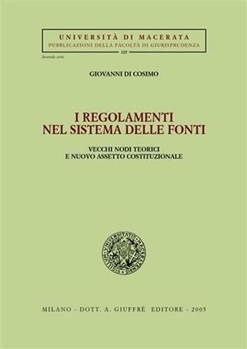 I regolamenti nel sistema delle fonti. Vecchi nodi teorici e nuovo assetto costituzionale - Giovanni Di Cosimo - Libro Giuffrè 2005, Univ. Macerata-Fac. giurispr. II serie | Libraccio.it