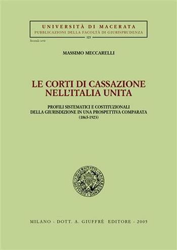 Le Corti di Cassazione nell'Italia unita. Profili sistematici e costituzionali della giurisdizione in una prospettiva comparata (1865-1923) - Massimo Meccarelli - Libro Giuffrè 2005, Univ. Macerata-Fac. giurispr. 2ª serie | Libraccio.it