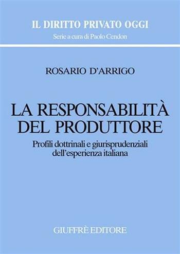 La responsabilità del produttore. Profili dottrinali e giurisprudenziali dell'esperienza italiana - Rosario D'Arrigo - Libro Giuffrè 2006, Il diritto privato oggi | Libraccio.it