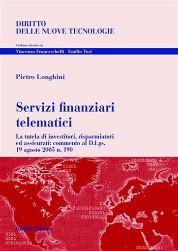 Servizi finanziari telematici. La tutela di investitori, risparmiatori ed assicurati: commento al D.Lgs. 19 agosto 2005 n. 190 - Pietro Longhini - Libro Giuffrè 2006, Diritto delle nuove tecnologie | Libraccio.it
