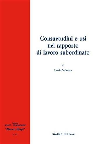 Consuetudini e usi nel rapporto di lavoro subordinato - Lucia Valente - Libro Giuffrè 2006, Adapt Fondazione "Marco Biagi" | Libraccio.it