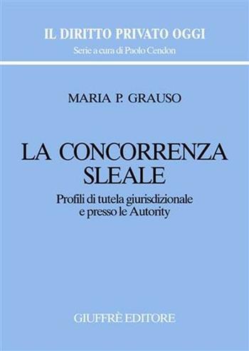 La concorrenza sleale. Profili di tutela giurisdizionale e presso le autority - M. Pasqualina Grauso - Libro Giuffrè 2007, Il diritto privato oggi | Libraccio.it