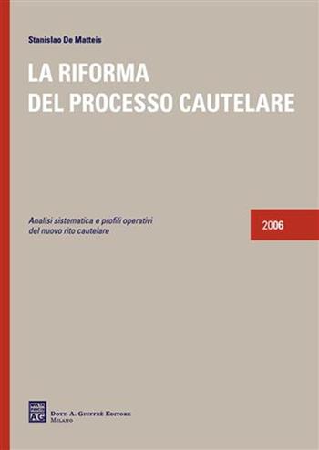 La riforma del processo cautelare. Analisi sistematica e profili operativi del nuovo rito cautelare 2006 - Stanislao De Matteis - Libro Giuffrè 2006 | Libraccio.it