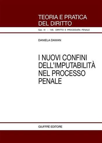 I nuovi confini dell'imputabilità nel processo penale - Daniela Dawan - Libro Giuffrè 2006, Teoria pratica dir. III: dir. proc. pen. | Libraccio.it