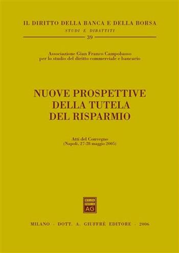 Nuove prospettive della tutela del risparmio  - Libro Giuffrè 2006, Il diritto della banca e borsa. Studi e dibattiti | Libraccio.it