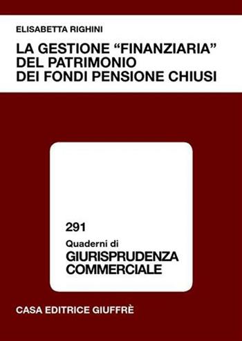 La gestione «finanziaria» del patrimonio dei fondi pensione chiusi - Elisabetta Righini - Libro Giuffrè 2006, Giurisprudenza commerciale. Quaderni | Libraccio.it