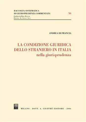 La condizione giuridica dello straniero in Italia nella giurisprudenza - Andrea Di Francia - Libro Giuffrè 2006, Raccolta sistematica di giur. comment. | Libraccio.it