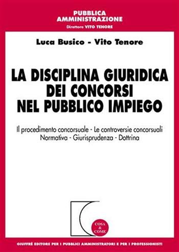 La disciplina giuridica dei concorsi nel pubblico impiego. Il procedimento concorsuale, le controversie concorsuali, normativa, giurisprudenza, dottrina - Luca Busico, Vito Tenore - Libro Giuffrè 2006, Cosa & come. Pubblica amministrazione | Libraccio.it